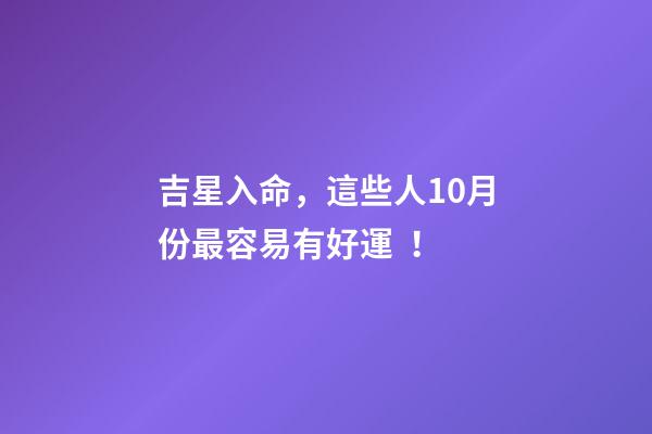 吉星入命，這些人10月份最容易有好運！